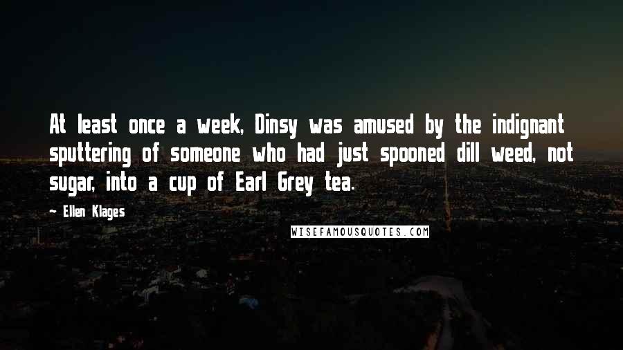 Ellen Klages Quotes: At least once a week, Dinsy was amused by the indignant sputtering of someone who had just spooned dill weed, not sugar, into a cup of Earl Grey tea.