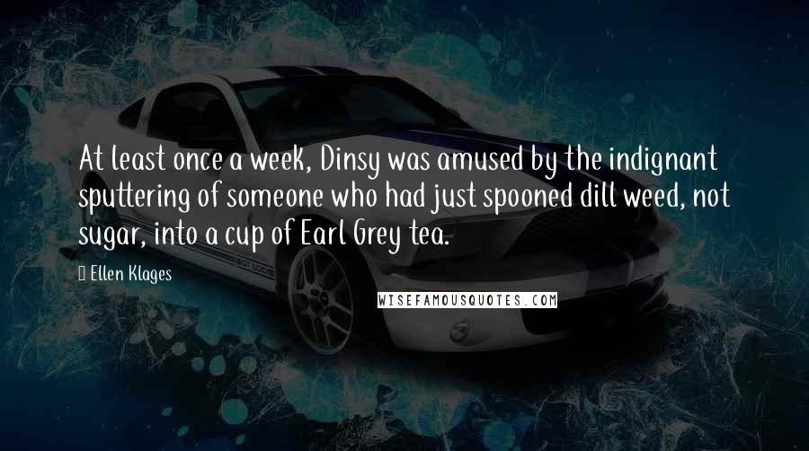 Ellen Klages Quotes: At least once a week, Dinsy was amused by the indignant sputtering of someone who had just spooned dill weed, not sugar, into a cup of Earl Grey tea.