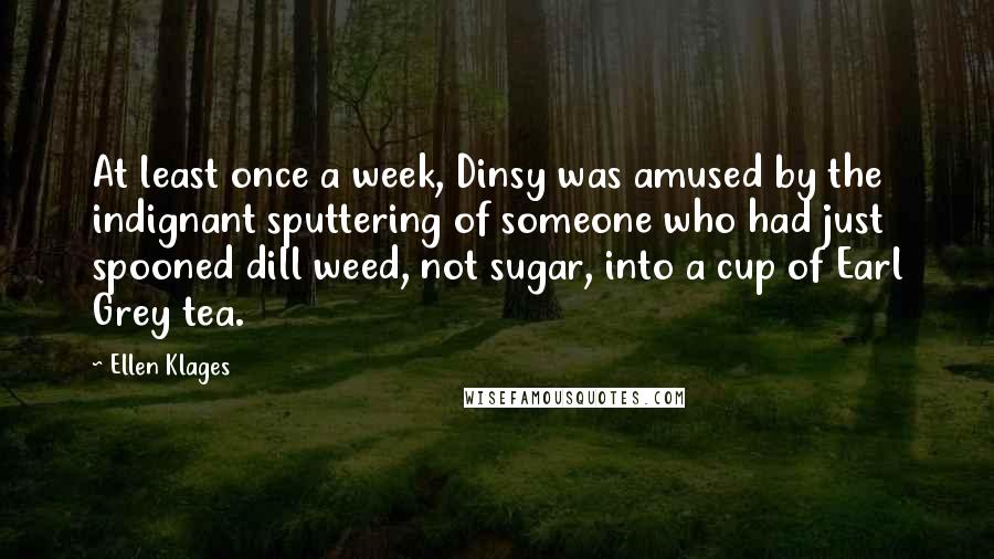 Ellen Klages Quotes: At least once a week, Dinsy was amused by the indignant sputtering of someone who had just spooned dill weed, not sugar, into a cup of Earl Grey tea.