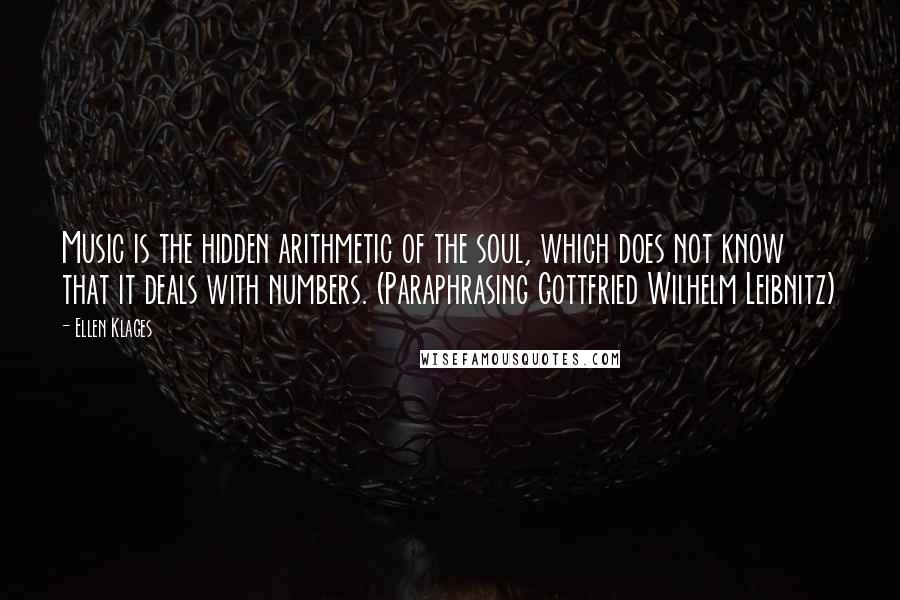 Ellen Klages Quotes: Music is the hidden arithmetic of the soul, which does not know that it deals with numbers. (Paraphrasing Gottfried Wilhelm Leibnitz)