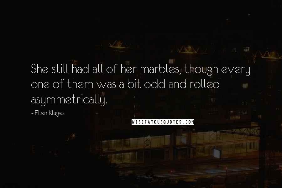 Ellen Klages Quotes: She still had all of her marbles, though every one of them was a bit odd and rolled asymmetrically.