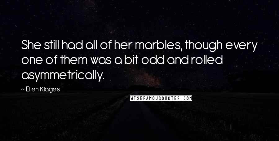 Ellen Klages Quotes: She still had all of her marbles, though every one of them was a bit odd and rolled asymmetrically.