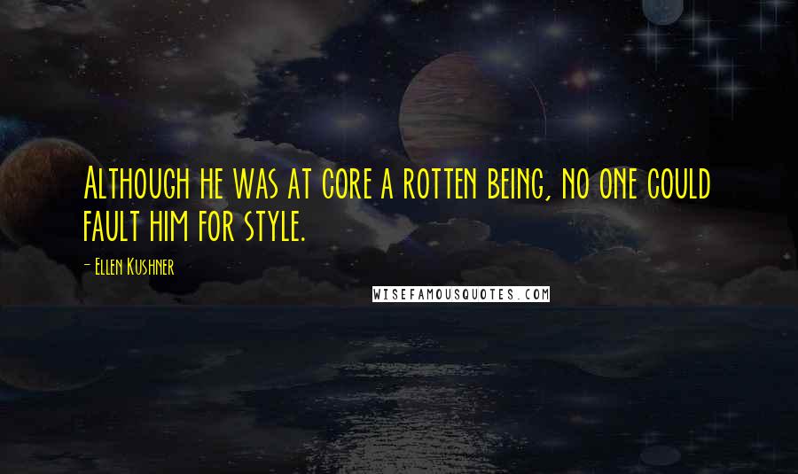 Ellen Kushner Quotes: Although he was at core a rotten being, no one could fault him for style.