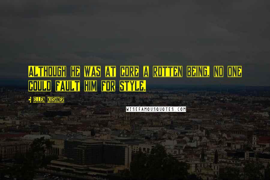 Ellen Kushner Quotes: Although he was at core a rotten being, no one could fault him for style.