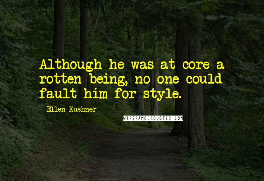 Ellen Kushner Quotes: Although he was at core a rotten being, no one could fault him for style.