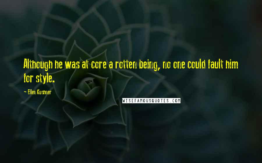 Ellen Kushner Quotes: Although he was at core a rotten being, no one could fault him for style.