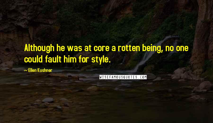 Ellen Kushner Quotes: Although he was at core a rotten being, no one could fault him for style.