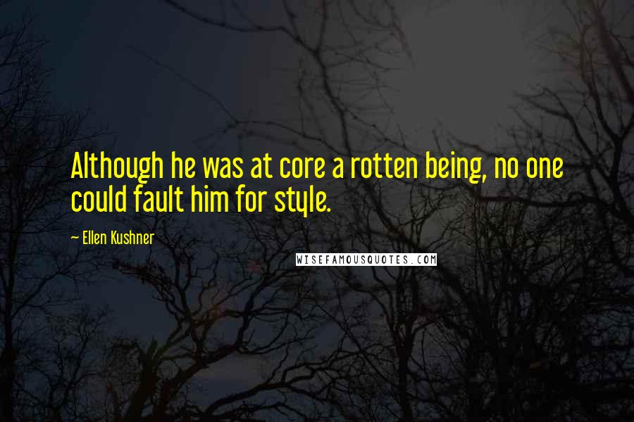 Ellen Kushner Quotes: Although he was at core a rotten being, no one could fault him for style.