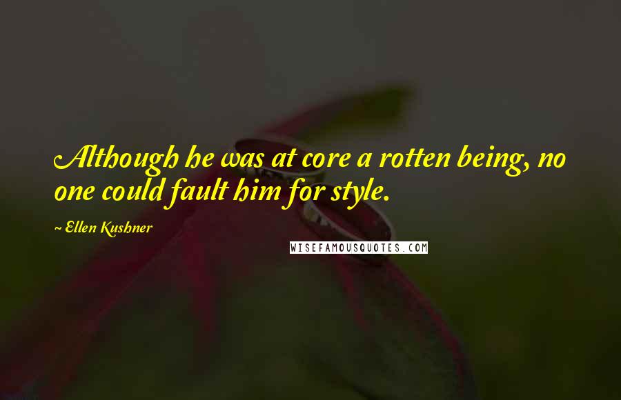 Ellen Kushner Quotes: Although he was at core a rotten being, no one could fault him for style.