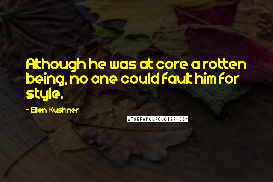 Ellen Kushner Quotes: Although he was at core a rotten being, no one could fault him for style.