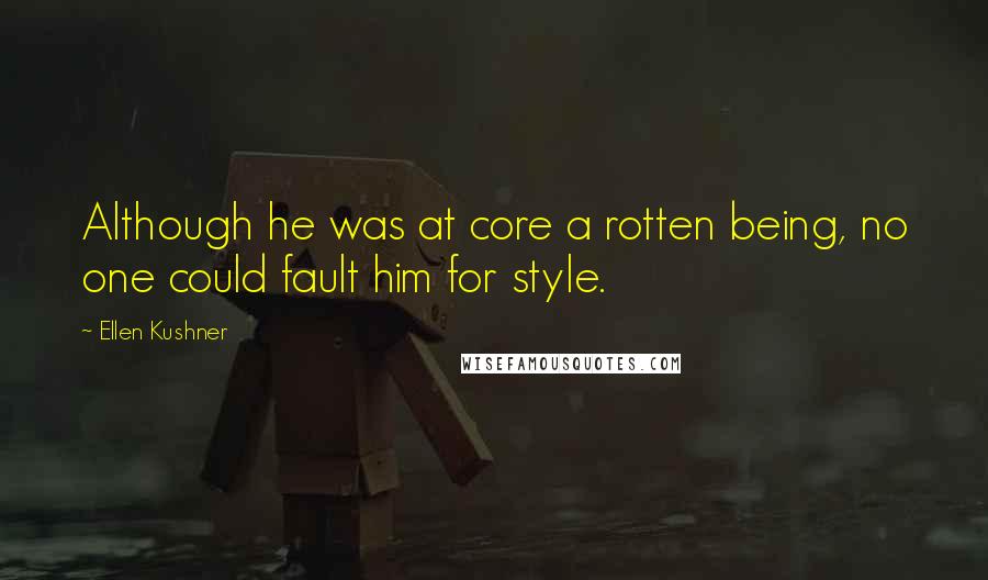 Ellen Kushner Quotes: Although he was at core a rotten being, no one could fault him for style.