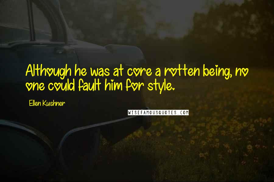 Ellen Kushner Quotes: Although he was at core a rotten being, no one could fault him for style.