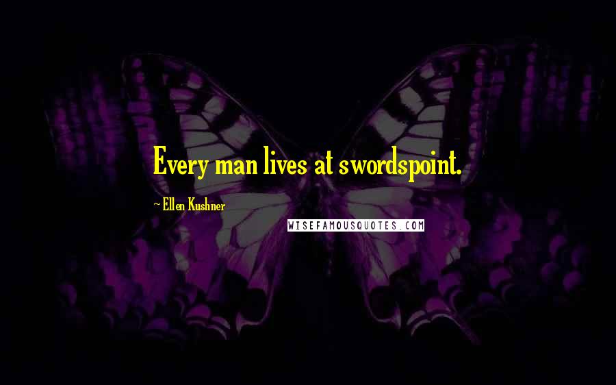 Ellen Kushner Quotes: Every man lives at swordspoint.