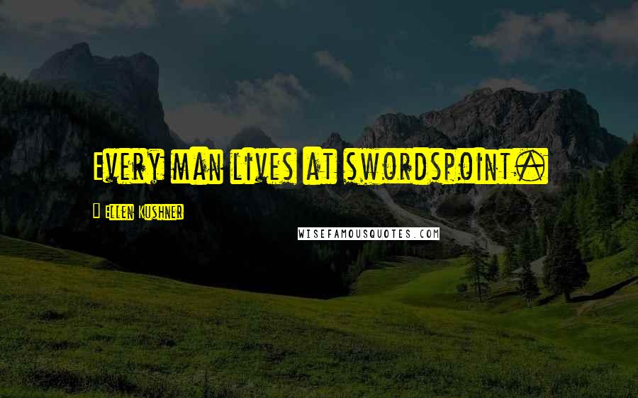 Ellen Kushner Quotes: Every man lives at swordspoint.