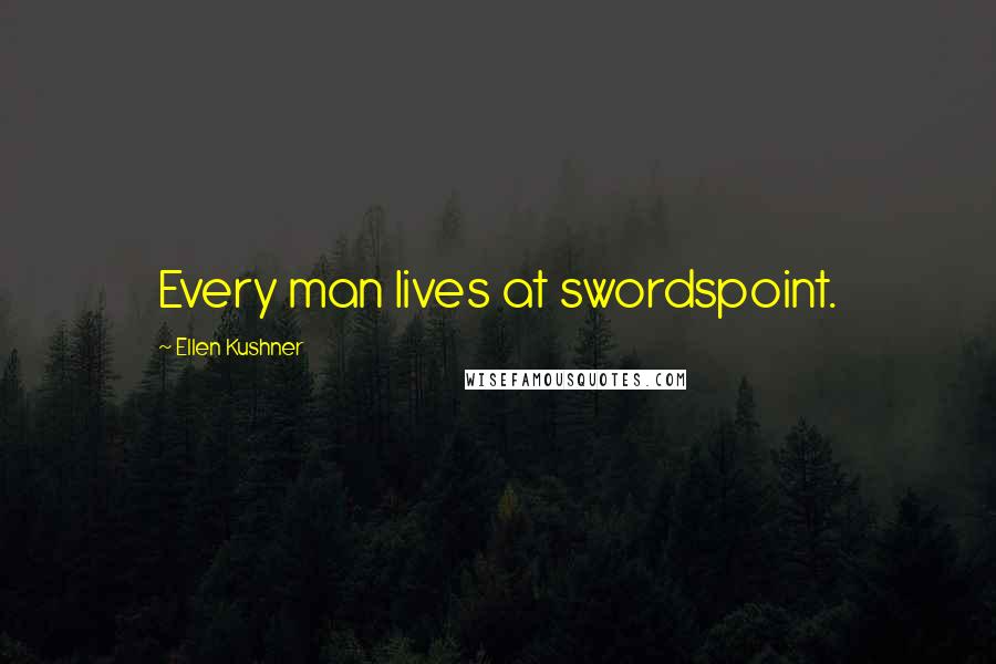 Ellen Kushner Quotes: Every man lives at swordspoint.