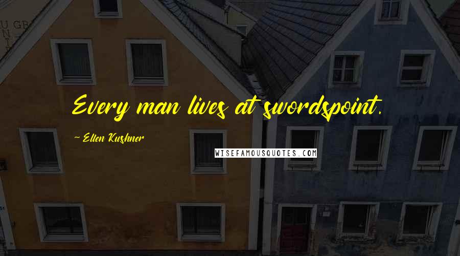 Ellen Kushner Quotes: Every man lives at swordspoint.