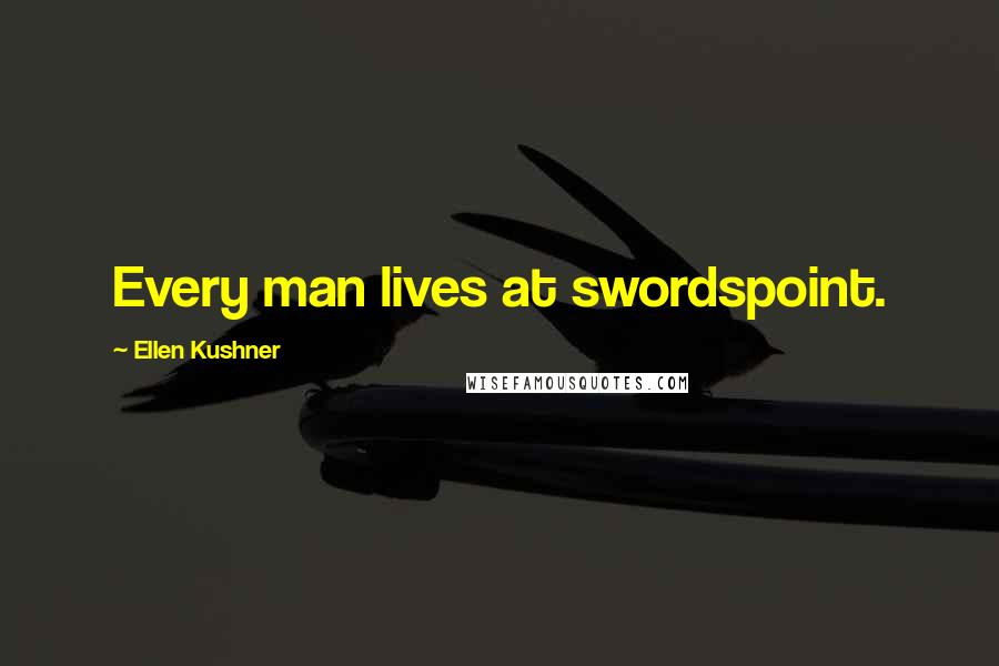 Ellen Kushner Quotes: Every man lives at swordspoint.