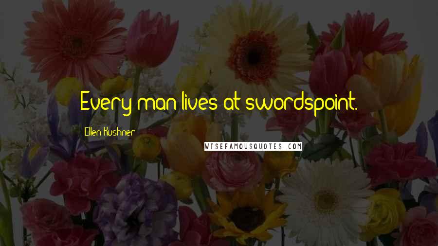 Ellen Kushner Quotes: Every man lives at swordspoint.