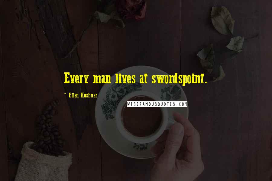 Ellen Kushner Quotes: Every man lives at swordspoint.