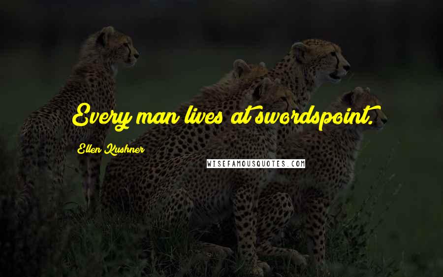 Ellen Kushner Quotes: Every man lives at swordspoint.