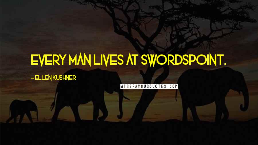 Ellen Kushner Quotes: Every man lives at swordspoint.