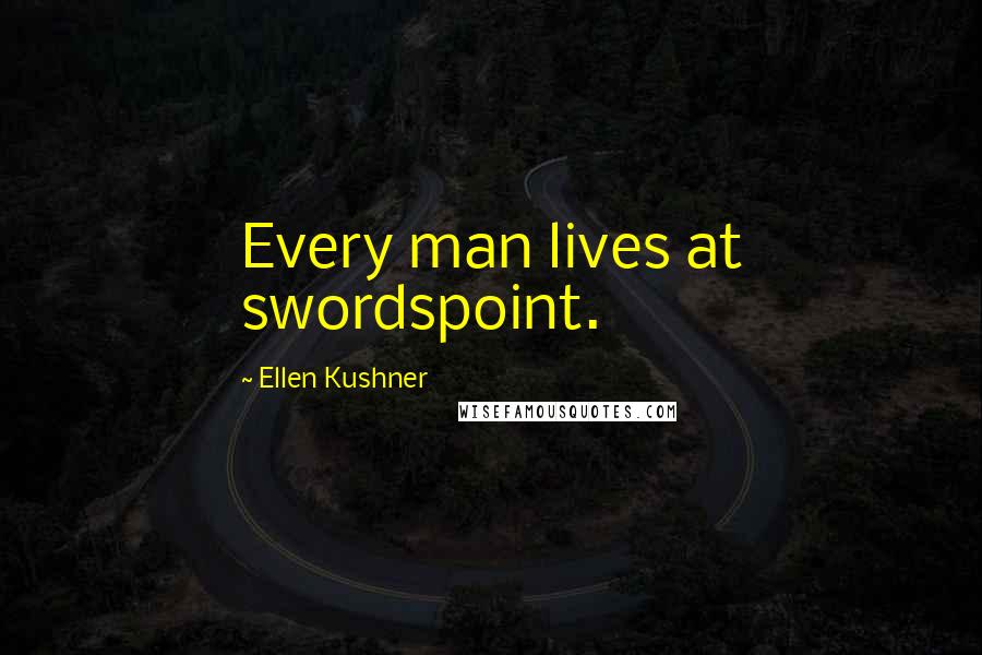 Ellen Kushner Quotes: Every man lives at swordspoint.