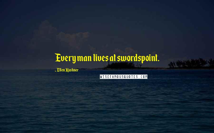 Ellen Kushner Quotes: Every man lives at swordspoint.