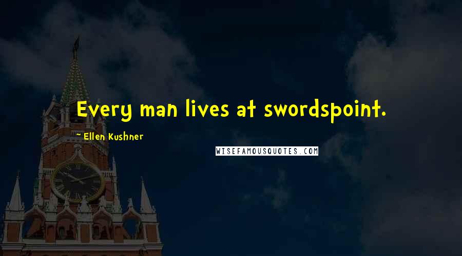 Ellen Kushner Quotes: Every man lives at swordspoint.