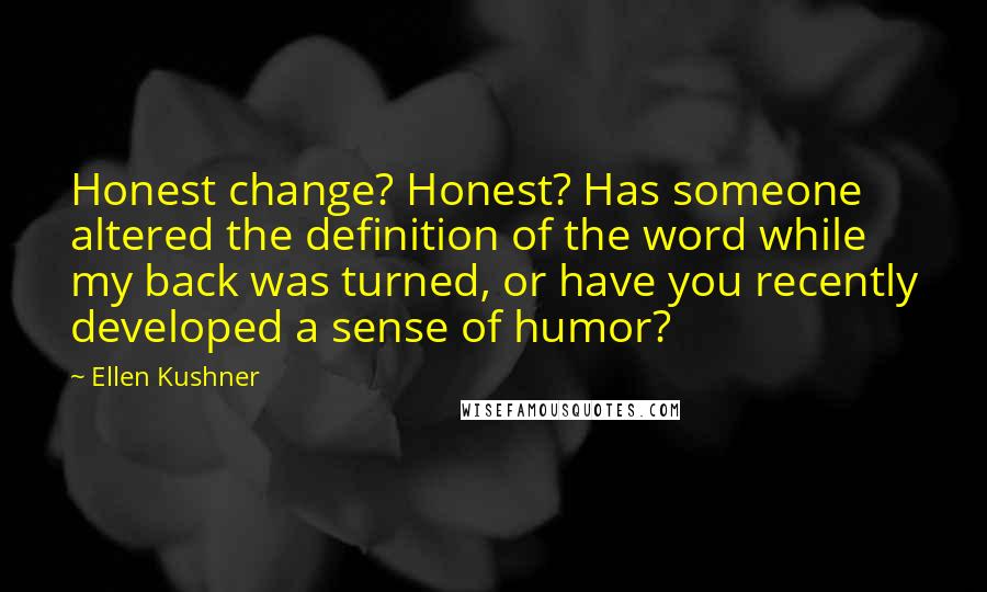 Ellen Kushner Quotes: Honest change? Honest? Has someone altered the definition of the word while my back was turned, or have you recently developed a sense of humor?