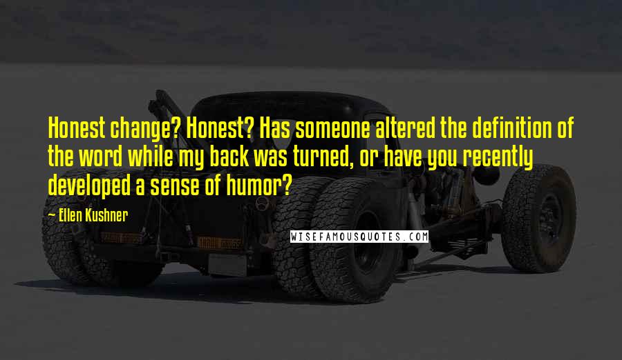 Ellen Kushner Quotes: Honest change? Honest? Has someone altered the definition of the word while my back was turned, or have you recently developed a sense of humor?