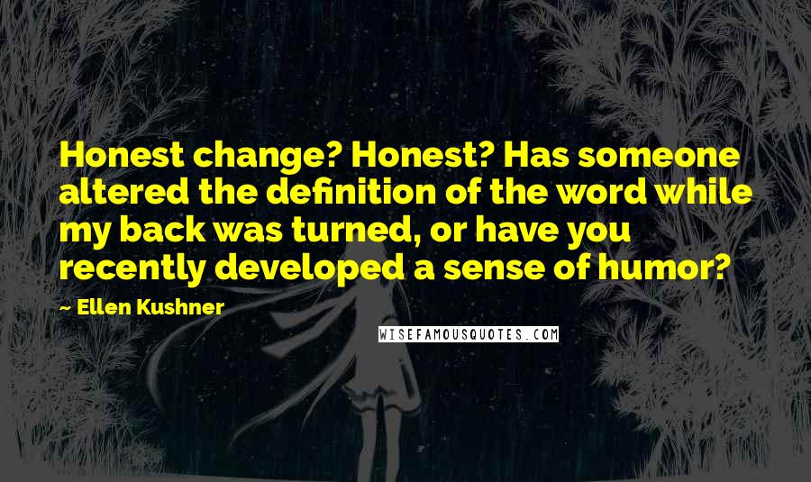 Ellen Kushner Quotes: Honest change? Honest? Has someone altered the definition of the word while my back was turned, or have you recently developed a sense of humor?