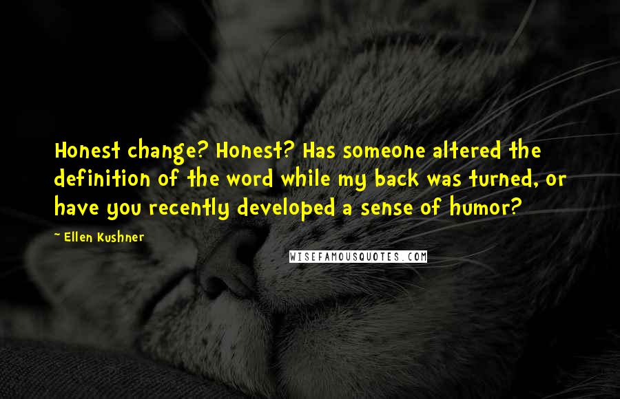 Ellen Kushner Quotes: Honest change? Honest? Has someone altered the definition of the word while my back was turned, or have you recently developed a sense of humor?