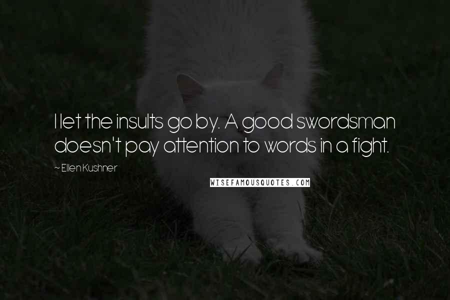 Ellen Kushner Quotes: I let the insults go by. A good swordsman doesn't pay attention to words in a fight.