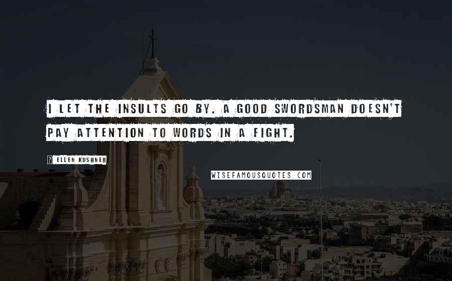 Ellen Kushner Quotes: I let the insults go by. A good swordsman doesn't pay attention to words in a fight.