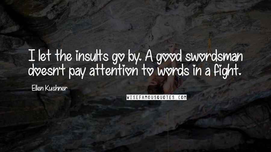 Ellen Kushner Quotes: I let the insults go by. A good swordsman doesn't pay attention to words in a fight.