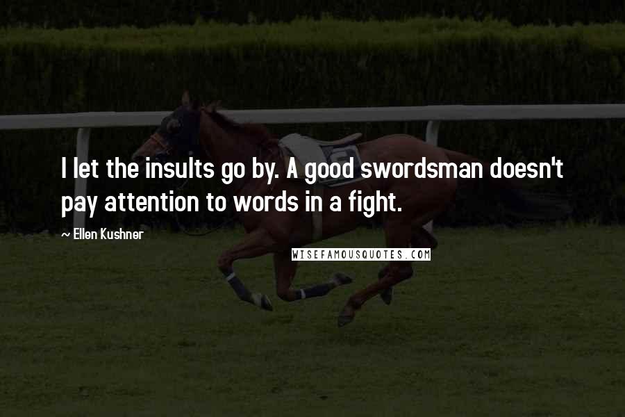 Ellen Kushner Quotes: I let the insults go by. A good swordsman doesn't pay attention to words in a fight.
