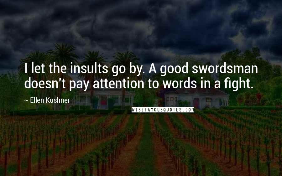 Ellen Kushner Quotes: I let the insults go by. A good swordsman doesn't pay attention to words in a fight.