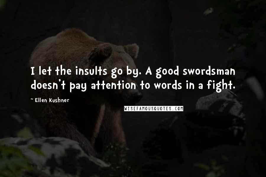 Ellen Kushner Quotes: I let the insults go by. A good swordsman doesn't pay attention to words in a fight.