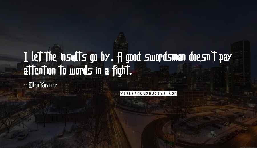 Ellen Kushner Quotes: I let the insults go by. A good swordsman doesn't pay attention to words in a fight.