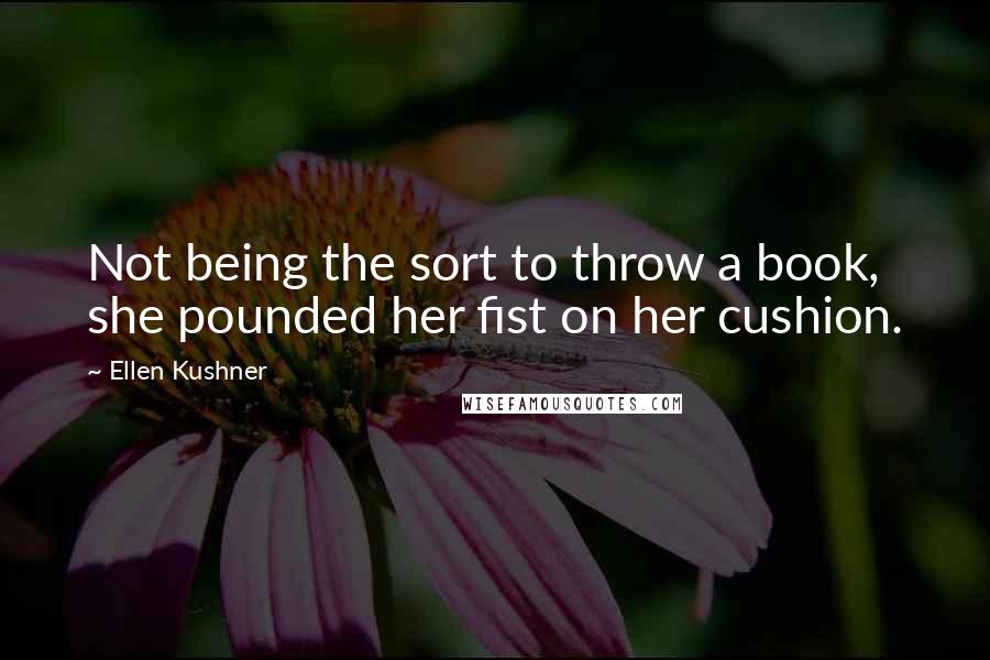 Ellen Kushner Quotes: Not being the sort to throw a book, she pounded her fist on her cushion.