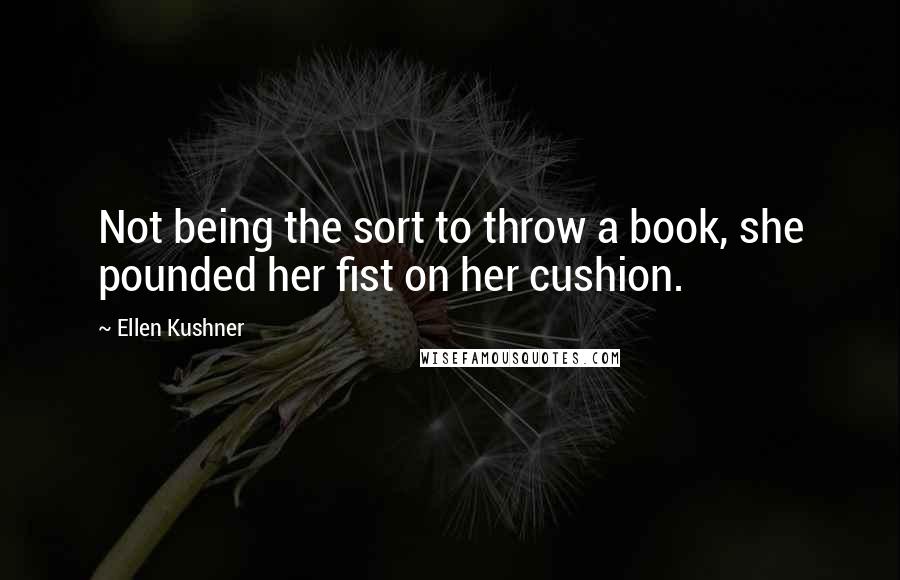 Ellen Kushner Quotes: Not being the sort to throw a book, she pounded her fist on her cushion.