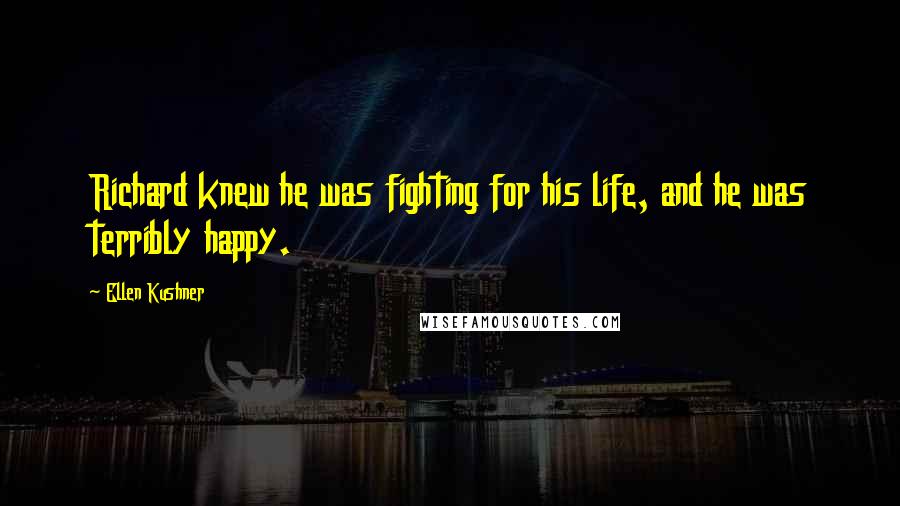 Ellen Kushner Quotes: Richard knew he was fighting for his life, and he was terribly happy.