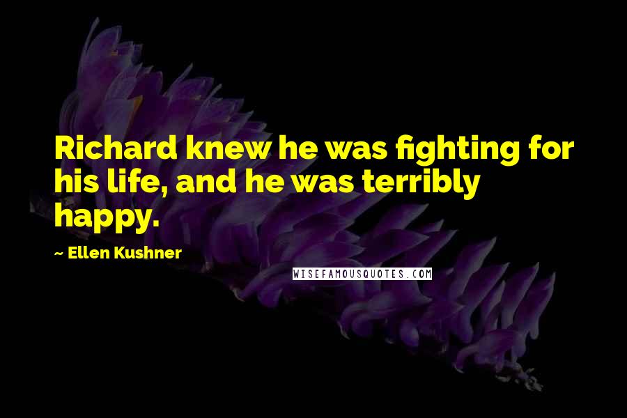 Ellen Kushner Quotes: Richard knew he was fighting for his life, and he was terribly happy.
