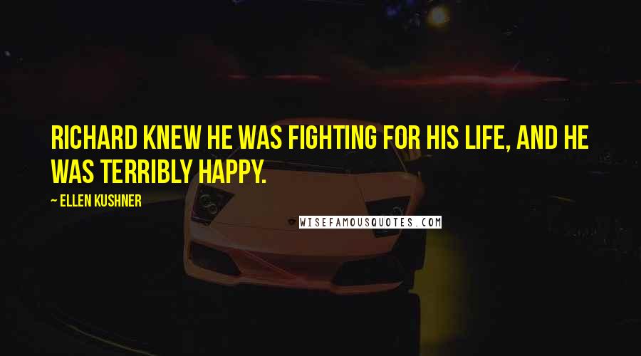 Ellen Kushner Quotes: Richard knew he was fighting for his life, and he was terribly happy.