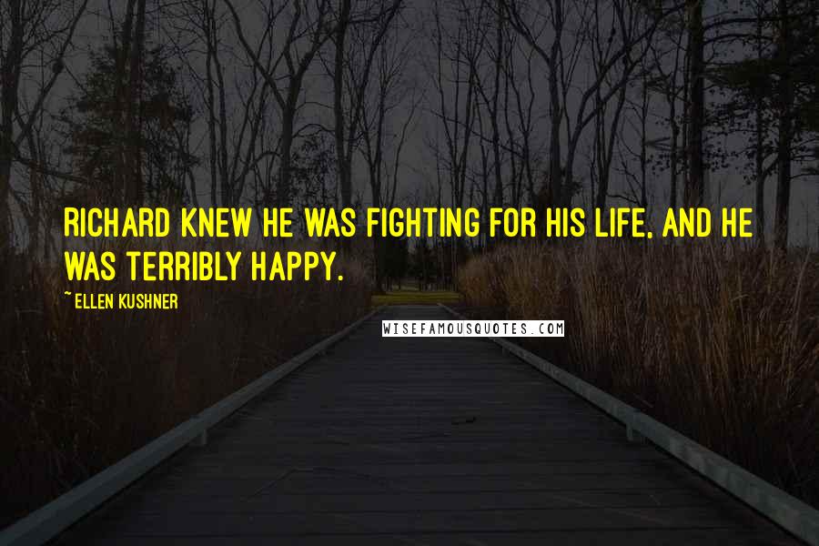 Ellen Kushner Quotes: Richard knew he was fighting for his life, and he was terribly happy.