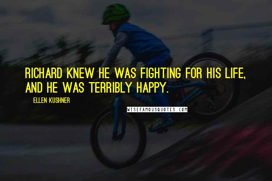 Ellen Kushner Quotes: Richard knew he was fighting for his life, and he was terribly happy.