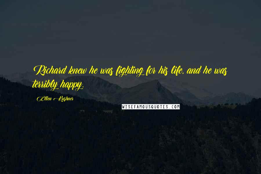 Ellen Kushner Quotes: Richard knew he was fighting for his life, and he was terribly happy.