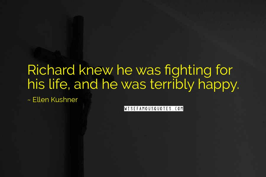 Ellen Kushner Quotes: Richard knew he was fighting for his life, and he was terribly happy.