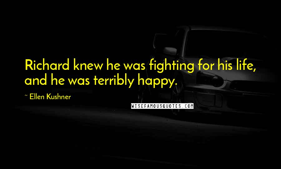 Ellen Kushner Quotes: Richard knew he was fighting for his life, and he was terribly happy.