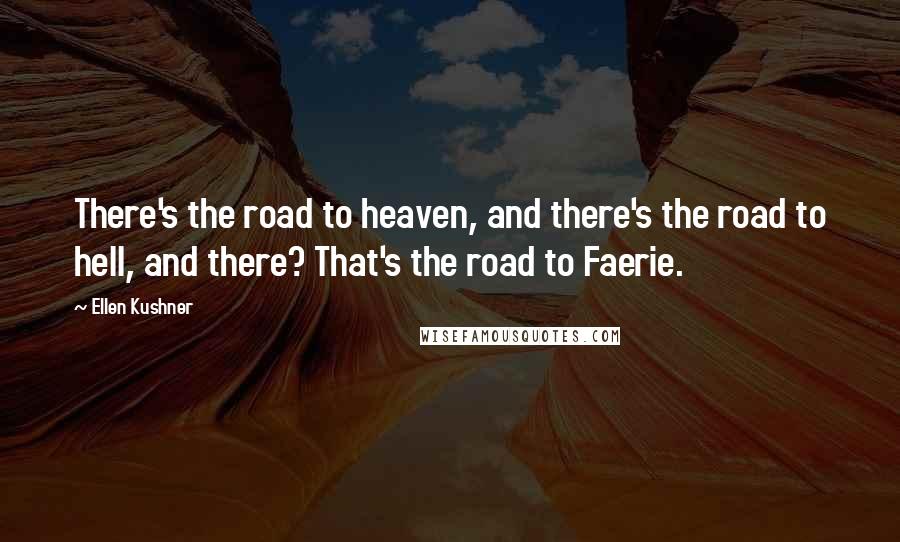 Ellen Kushner Quotes: There's the road to heaven, and there's the road to hell, and there? That's the road to Faerie.